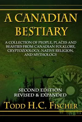 Kanadisches Bestiarium, Zweite Ausgabe: Eine Sammlung von Menschen, Orten und Tieren aus der kanadischen Folklore, Kryptozoologie, einheimischen Religion und Mythologie - A Canadian Bestiary, Second Edition: A Collection of People, Places and Beasties from Canadian Folklore, Cryptozoology, Native Religion, and Mythology