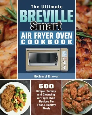 Das ultimative Breville Smart Air Fryer Backofen Kochbuch: 600 einfache, leckere und reinigende Rezepte für schnelle und gesunde Mahlzeiten mit der Heißluftfritteuse - The Ultimate Breville Smart Air Fryer Oven Cookbook: 600 Simple, Yummy and Cleansing Air Fryer Oven Recipes For Fast & Healthy Meals