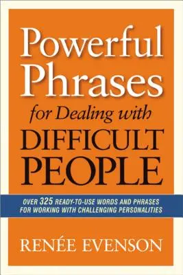 Schlagkräftige Phrasen für den Umgang mit schwierigen Menschen: Über 325 gebrauchsfertige Wörter und Sätze für die Arbeit mit schwierigen Persönlichkeiten - Powerful Phrases for Dealing with Difficult People: Over 325 Ready-to-Use Words and Phrases for Working with Challenging Personalities