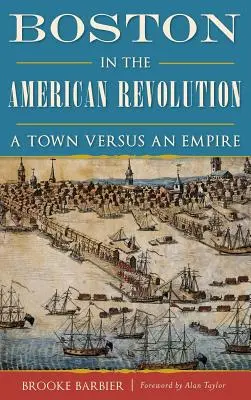 Boston in der Amerikanischen Revolution: Eine Stadt gegen ein Imperium - Boston in the American Revolution: A Town Versus an Empire