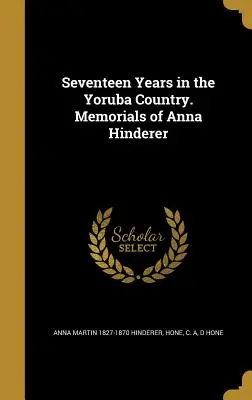 Siebzehn Jahre im Land der Yoruba. Gedenkstätten von Anna Hinderer - Seventeen Years in the Yoruba Country. Memorials of Anna Hinderer