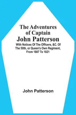 Die Abenteuer des Hauptmanns John Patterson: With Notices Of The Officers, &C. Of The 50Th, Or Queen's Own Regiment, From 1807 To 1821 - The Adventures Of Captain John Patterson: With Notices Of The Officers, &C. Of The 50Th, Or Queen'S Own Regiment, From 1807 To 1821