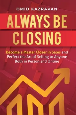 Immer zum Abschluss kommen: Werden Sie ein Meister des Abschlusses im Verkauf und perfektionieren Sie die Kunst des Verkaufs an jeden, sowohl persönlich als auch online - Always Be Closing: Become a master closer in sales and perfect the art of selling to anyone both in person and online