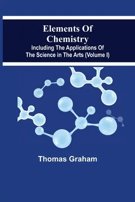 Elemente der Chemie, einschließlich der Anwendungen der Wissenschaft in der Kunst (Band I) - Elements Of Chemistry, Including The Applications Of The Science In The Arts (Volume I)