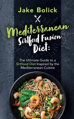 Mediterrane Sirtfood-Fusionsdiät Der ultimative Leitfaden für eine von der mediterranen Küche inspirierte Sirtfood-Diät - Mediterranean Sirtfood Fusion Diet The Ultimate Guide to a Sirtfood Diet Inspired by the Mediterranean Cuisine