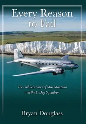Jeder Grund zu scheitern: Die unwahrscheinliche Geschichte von Miss Montana und der D-Day-Staffel - Every Reason to Fail: The Unlikely Story of Miss Montana and the D-Day Squadron