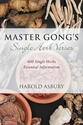 Meister Gong's Einzelkräuter-Verse: 400 Einzelkräuter Wesentliche Informationen - Master Gong's Single Herb Verses: 400 Single Herbs Essential Information