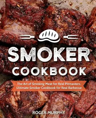Räucherkochbuch: Die Kunst des Räucherns für echte Grillmeister, Ultimatives Räucherkochbuch für echtes Barbecue - Smoker Cookbook: The Art of Smoking Meat for Real Pitmasters, Ultimate Smoker Cookbook for Real Barbecue