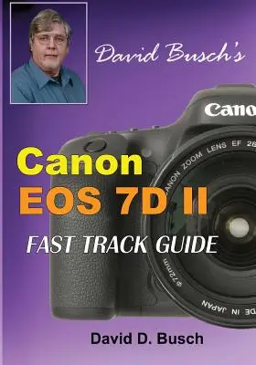 David Buschs Canon EOS 7D Mark II FAST TRACK GUIDE - David Busch's Canon EOS 7D Mark II FAST TRACK GUIDE