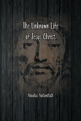 Das unbekannte Leben Jesu Christi: Der Originaltext von Nicolas Notovitchs Entdeckung von 1887 - The Unknown Life of Jesus Christ: The Original Text of Nicolas Notovitch's 1887 Discovery