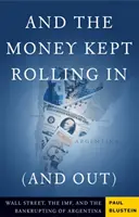 Und das Geld rollte weiter rein (und raus) Wall Street, der IWF und der Bankrott von Argentinien - And the Money Kept Rolling in (and Out) Wall Street, the Imf, and the Bankrupting of Argentina