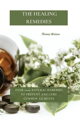 Die Heilmittel: Über 1000 natürliche Heilmittel zur Vorbeugung und Heilung von häufigen Beschwerden - The Healing Remedies: Over 1000 Natural Remedies to Prevent and Cure Common Ailments