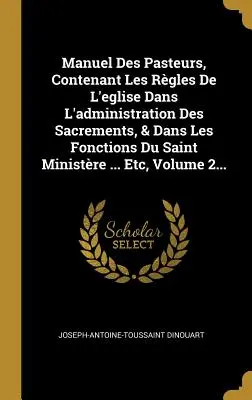 Manuel Des Pasteurs, Contenant Les Rgles de l'Eglise Dans l'Administration Des Sacrements, & Dans Les Fonctions Du Saint Ministre ... Etc, Band 2. - Manuel Des Pasteurs, Contenant Les Rgles de l'Eglise Dans l'Administration Des Sacrements, & Dans Les Fonctions Du Saint Ministre ... Etc, Volume 2.