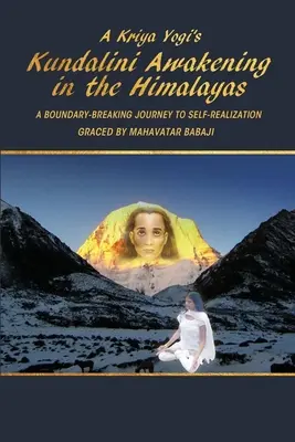 Das Kundalini-Erwachen eines Kriya Yogis im Himalaya: Eine grenzüberschreitende Reise zur Selbstverwirklichung, begnadet von Mahavatar Babaji - A Kriya Yogi's Kundalini Awakening in the Himalayas: A Boundary-Breaking Journey to Self-Realization Graced by Mahavatar Babaji