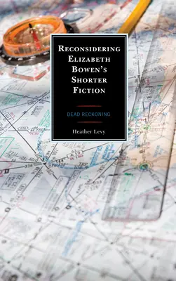 Elizabeth Bowens kürzere Belletristik neu überdenken: Dead Reckoning - Reconsidering Elizabeth Bowen's Shorter Fiction: Dead Reckoning