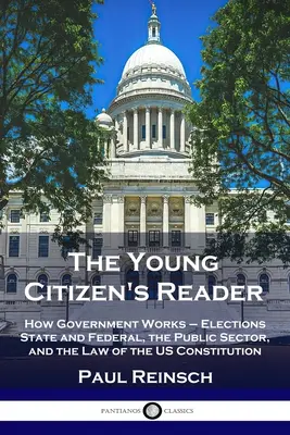 The Young Citizen's Reader: Wie die Regierung funktioniert - Wahlen auf Landes- und Bundesebene, der öffentliche Sektor und das Recht der US-Verfassung - The Young Citizen's Reader: How Government Works - Elections State and Federal, the Public Sector, and the Law of the US Constitution