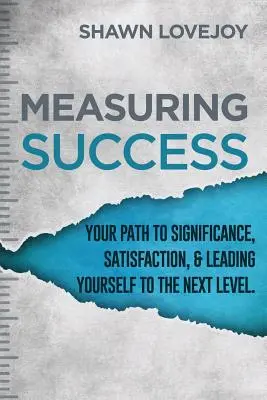 Erfolg messen: Ihr Weg zu Bedeutung, Zufriedenheit und zum nächsten Level. - Measuring Success: Your Path To Significance, Satisfaction, & Leading Yourself To The Next Level.