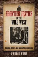 Mehr Grenzjustiz im Wilden Westen: Stümperhafte, bizarre und faszinierende Hinrichtungen - More Frontier Justice in the Wild West: Bungled, Bizarre, and Fascinating Executions