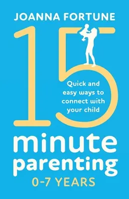 15-Minuten-Elternschaft 0-7 Jahre: Schnelle und einfache Wege, um mit Ihrem Kind in Kontakt zu treten - 15-Minute Parenting 0-7 Years: Quick and easy ways to connect with your child