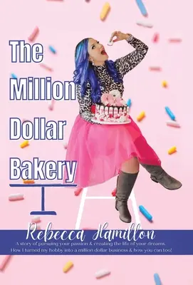 Die Millionen-Dollar-Bäckerei: Eine Geschichte über die Verfolgung Ihrer Leidenschaft und das Leben Ihrer Träume. Wie ich mein Hobby in ein Millionen-Dollar-Geschäft verwandelt habe - The Million Dollar Bakery: A Story of Pursuing Your Passion & Creating the Life of Your Dreams. How I Turned My Hobby into a Million Dollar Busin