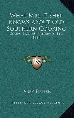 Was Mrs. Fisher über die alte Südstaaten-Küche weiß: Suppen, Essiggurken, Eingemachtes, etc. (1881) - What Mrs. Fisher Knows About Old Southern Cooking: Soups, Pickles, Preserves, Etc. (1881)