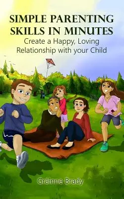 Einfache Erziehungskompetenzen in wenigen Minuten: Schaffen Sie eine glückliche, liebevolle Beziehung zu Ihrem Kind - Simple Parenting Skills in Minutes: Create a Happy, Loving Relationship with Your Child