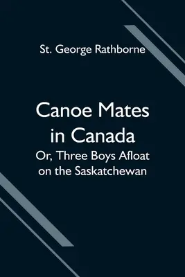 Kanufreunde in Kanada; Oder, Drei Jungen auf dem Saskatchewan - Canoe Mates in Canada; Or, Three Boys Afloat on the Saskatchewan