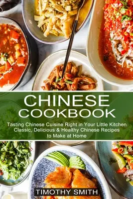 Chinesisches Kochbuch: Klassische, leckere und gesunde chinesische Rezepte für zu Hause (Chinesische Küche zum Probieren in Ihrer kleinen Küche) - Chinese Cookbook: Classic, Delicious & Healthy Chinese Recipes to Make at Home (Tasting Chinese Cuisine Right in Your Little Kitchen)