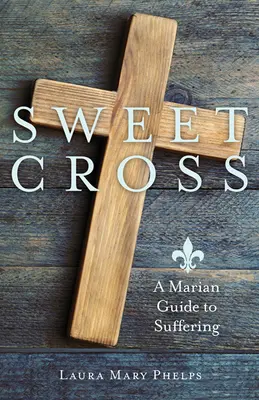 Süßes Kreuz: Ein marianischer Leitfaden zum Leiden - Sweet Cross: A Marian Guide to Suffering