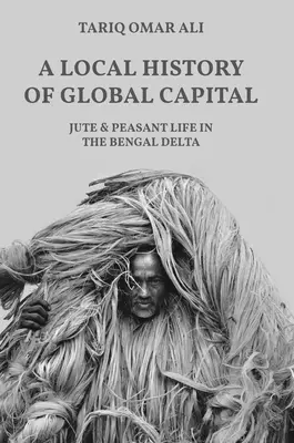 Eine lokale Geschichte des globalen Kapitals: Jute und bäuerliches Leben im bengalischen Delta - A Local History of Global Capital: Jute and Peasant Life in the Bengal Delta
