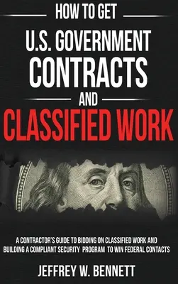 U.S. Government Contracts and Classified Work - Wie man Aufträge der US-Regierung bekommt: Ein Leitfaden für Auftragnehmer zur Angebotsabgabe für Verschlusssachen und zum Aufbau eines konformen Sicherheitsprogramms - How to Get U.S. Government Contracts and Classified Work: A Contractor's Guide to Bidding on Classified Work and Building a Compliant Security Program