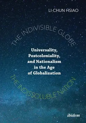 Der unteilbare Globus, die unauflösliche Nation: Universalität, Postkolonialität und Nationalismus im Zeitalter der Globalisierung - The Indivisible Globe, the Indissoluble Nation: Universality, Postcoloniality, and Nationalism in the Age of Globalization