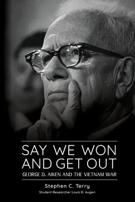 Sag, wir haben gewonnen und verschwinde: George D. Aiken und der Vietnamkrieg - Say We Won and Get Out: George D. Aiken and the Vietnam War