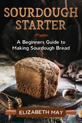 Sauerteigstarter: Eine Anleitung für Anfänger zur Herstellung von Sauerteigbrot - Sourdough Starter: A Beginners Guide to Making Sourdough Bread