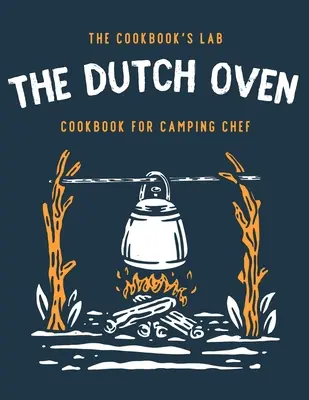 Das Dutch Oven Kochbuch für Campingköche: Über 300 lustige, leckere und leicht nachzukochende Lagerfeuerrezepte für Ihre Familienabenteuer im Freien. Genießen Sie das Kochen - The Dutch Oven Cookbook for Camping Chef: Over 300 fun, tasty, and easy to follow Campfire recipes for your outdoors family adventures. Enjoy cooking