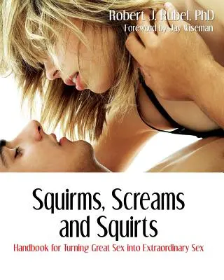 Stöbern, Schreien und Stöpseln: Handbuch für die Verwandlung von großartigem Sex in außergewöhnlichen Sex - Squirms, Screams and Squirts: Handbook for Turning Great Sex into Extraordinary Sex