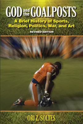 Gott und die Torpfosten: Eine kurze Geschichte von Sport, Religion, Politik, Krieg und Kunst (überarbeitete Ausgabe) - God and the Goalposts: A Brief History of Sports, Religion, Politics, War and Art (Revised Edition)