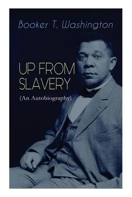 AUFSTIEG AUS DER SKLAVEREI (Eine Autobiographie): Memoiren des visionären Erziehers, afroamerikanischen Führers und einflussreichen Bürgerrechtsaktivisten - UP FROM SLAVERY (An Autobiography): Memoir of the Visionary Educator, African American Leader and Influential Civil Rights Activist