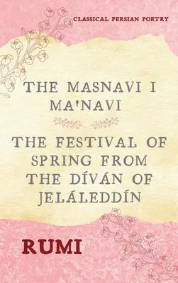 Das Masnavi I Ma'navi von Rumi (Vollständige 6 Bücher): Das Fest des Frühlings aus dem Dvn von Jelleddn - The Masnavi I Ma'navi of Rumi (Complete 6 Books): The Festival of Spring from The Dvn of Jelleddn