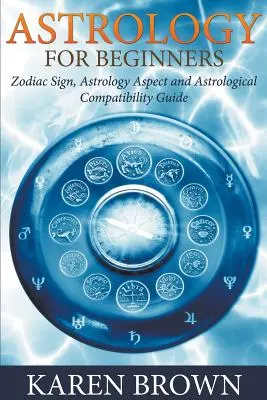 Astrologie für Anfänger: Sternzeichen, Astrologie-Aspekte und astrologische Kompatibilität - Astrology For Beginners: Zodiac Sign, Astrology Aspect and Astrological Compatibility Guide