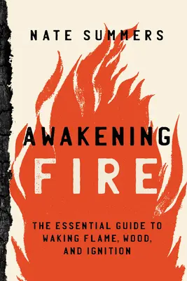 Feuer erwecken: Ein wesentlicher Leitfaden zum Erwecken von Flamme, Holz und Entzündung - Awakening Fire: An Essential Guide to Waking Flame, Wood, and Ignition