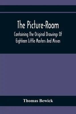 The Picture-Room: Containing The Original Drawings Of Eighteen Little Masters And Misses: Mit zusätzlichen moralischen und historischen Erläuterungen - The Picture-Room: Containing The Original Drawings Of Eighteen Little Masters And Misses: To Which Is Added, Moral And Historical Explan