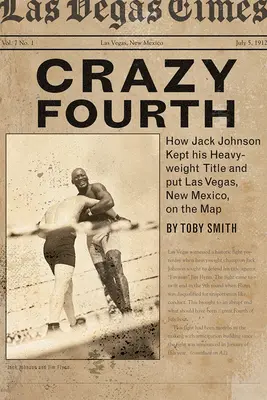 Crazy Fourth: Wie Jack Johnson seinen Schwergewichtstitel behielt und Las Vegas, New Mexico, auf die Landkarte brachte - Crazy Fourth: How Jack Johnson Kept His Heavyweight Title and Put Las Vegas, New Mexico, on the Map