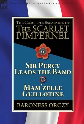 Die vollständigen Eskapaden des Scarlet Pimpernel: Band 6-Sir Percy Leads the Band & Mam'zelle Guillotine - The Complete Escapades of the Scarlet Pimpernel: Volume 6-Sir Percy Leads the Band & Mam'zelle Guillotine