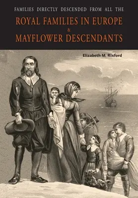 Familien, die direkt von allen königlichen Familien in Europa abstammen (495 bis 1932) und Nachkommen der Mayflower - Families Directly Descended from All the Royal Families in Europe (495 to 1932) & Mayflower Descendants