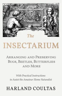 Das Insektarium - Sammeln, Ordnen und Aufbewahren von Käfern, Schmetterlingen und anderen Tieren - mit praktischen Anleitungen für den Hobby-Züchter - The Insectarium - Collecting, Arranging and Preserving Bugs, Beetles, Butterflies and More - With Practical Instructions to Assist the Amateur Home Na