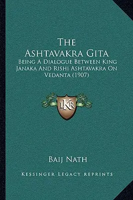 Die Ashtavakra Gita: Ein Dialog zwischen König Janaka und Rishi Ashtavakra über Vedanta (1907) - The Ashtavakra Gita: Being A Dialogue Between King Janaka And Rishi Ashtavakra On Vedanta (1907)