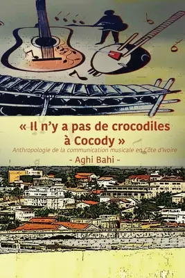 Il n'y a pas de crocodiles Cocody: Anthropologie der musikalischen Kommunikation in Cte d'Ivoire - Il n'y a pas de crocodiles  Cocody: Anthropologie de la communication musicale en Cte d'Ivoire