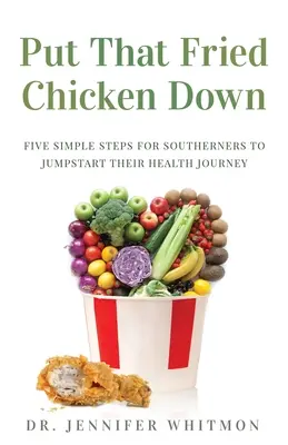 Legen Sie das Brathähnchen weg: Fünf einfache Schritte für Südstaatler auf dem Weg zu mehr Gesundheit - Put That Fried Chicken Down: Five Simple Steps For Southerners to Jumpstart Their Health Journey