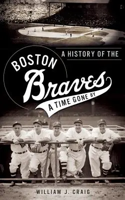 Eine Geschichte der Boston Braves: Eine vergangene Zeit - A History of the Boston Braves: A Time Gone by